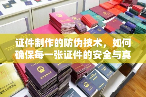 京山证件制作的防伪技术，如何确保每一张证件的安全与真实