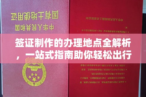京山签证制作的办理地点全解析，一站式指南助你轻松出行