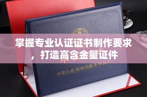 京山掌握专业认证证书制作要求，打造高含金量证件