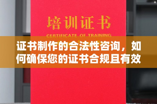 京山证书制作的合法性咨询，如何确保您的证书合规且有效？