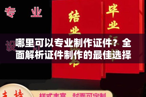 京山哪里可以专业制作证件？全面解析证件制作的最佳选择