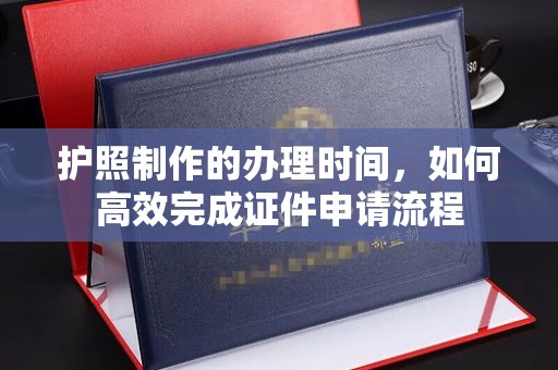 京山护照制作的办理时间，如何高效完成证件申请流程