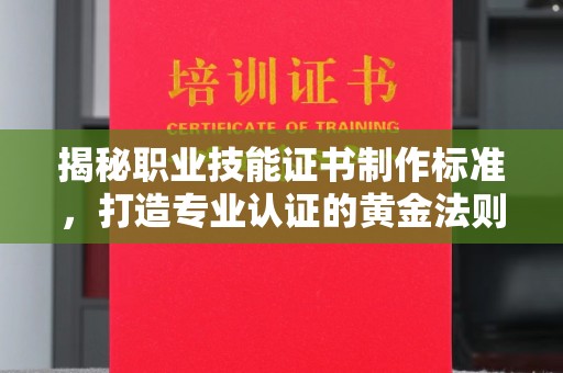 京山揭秘职业技能证书制作标准，打造专业认证的黄金法则