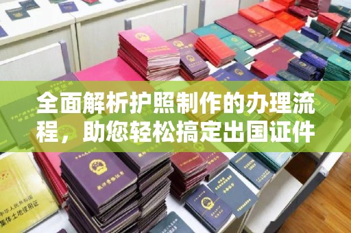 京山全面解析护照制作的办理流程，助您轻松搞定出国证件