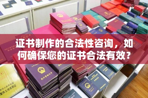 京山证书制作的合法性咨询，如何确保您的证书合法有效？