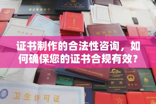 京山证书制作的合法性咨询，如何确保您的证书合规有效？