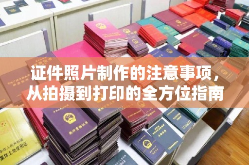 京山证件照片制作的注意事项，从拍摄到打印的全方位指南